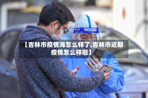 【吉林市疫情海怎么样了,吉林市近期疫情怎么样啦】-第3张图片