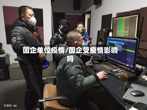 国企单位疫情/国企受疫情影响吗-第2张图片