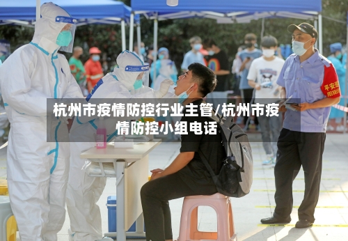 杭州市疫情防控行业主管/杭州市疫情防控小组电话-第3张图片