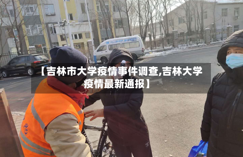 【吉林市大学疫情事件调查,吉林大学疫情最新通报】-第1张图片