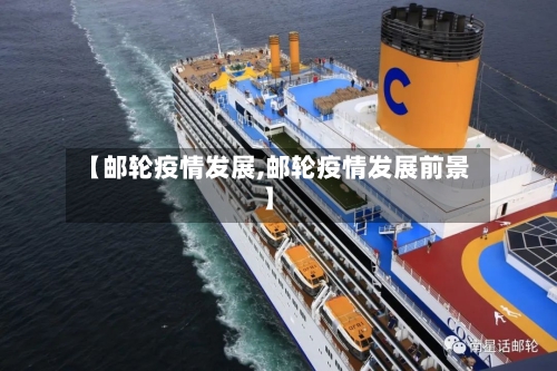【邮轮疫情发展,邮轮疫情发展前景】-第1张图片