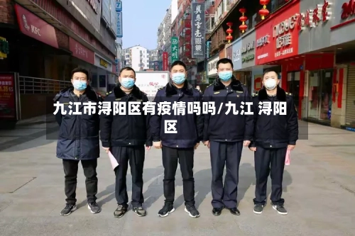 九江市浔阳区有疫情吗吗/九江 浔阳区-第1张图片