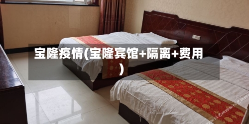 宝隆疫情(宝隆宾馆+隔离+费用)-第2张图片
