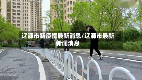 辽源市新疫情最新消息/辽源市最新新闻消息-第1张图片