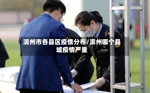 滨州市各县区疫情分布/滨州哪个县城疫情严重-第1张图片