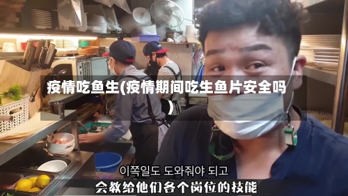 疫情吃鱼生(疫情期间吃生鱼片安全吗)-第2张图片