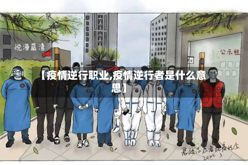 【疫情逆行职业,疫情逆行者是什么意思】-第2张图片