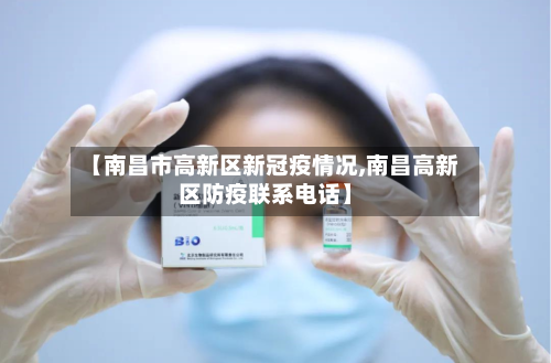【南昌市高新区新冠疫情况,南昌高新区防疫联系电话】-第3张图片