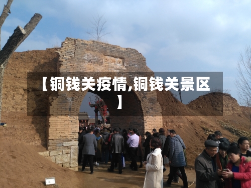 【铜钱关疫情,铜钱关景区】-第3张图片