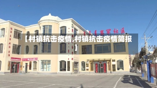 【村镇抗击疫情,村镇抗击疫情简报】-第1张图片