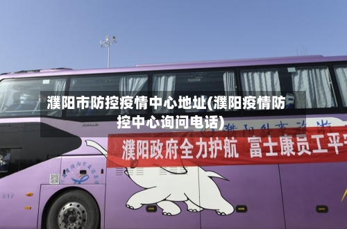 濮阳市防控疫情中心地址(濮阳疫情防控中心询问电话)-第1张图片