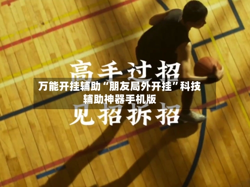 万能开挂辅助“朋友局外开挂”科技辅助神器手机版-第3张图片