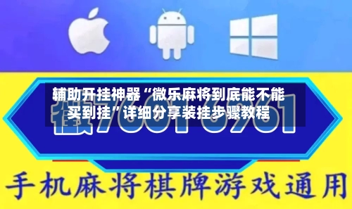辅助开挂神器“微乐麻将到底能不能买到挂	”详细分享装挂步骤教程-第2张图片