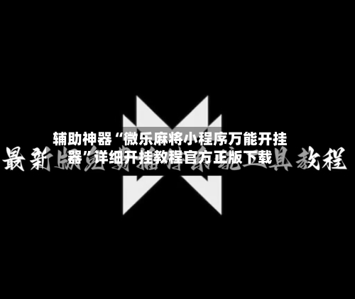 辅助神器“微乐麻将小程序万能开挂器	”详细开挂教程官方正版下载-第2张图片