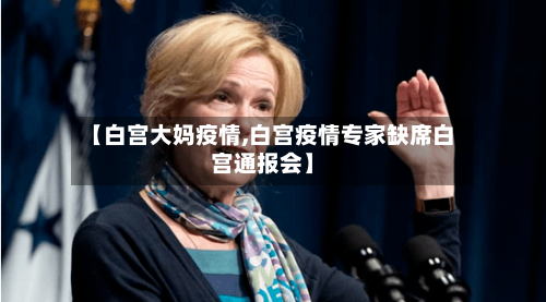 【白宫大妈疫情,白宫疫情专家缺席白宫通报会】-第1张图片