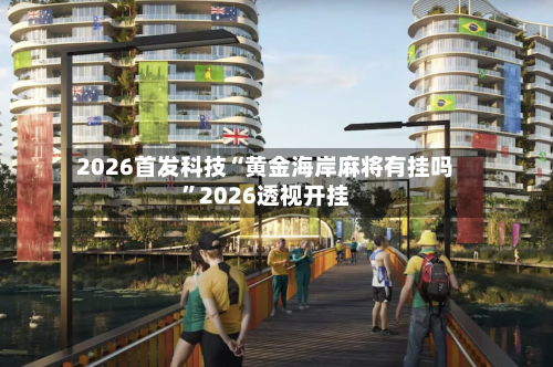 2026首发科技“黄金海岸麻将有挂吗”2026透视开挂-第1张图片