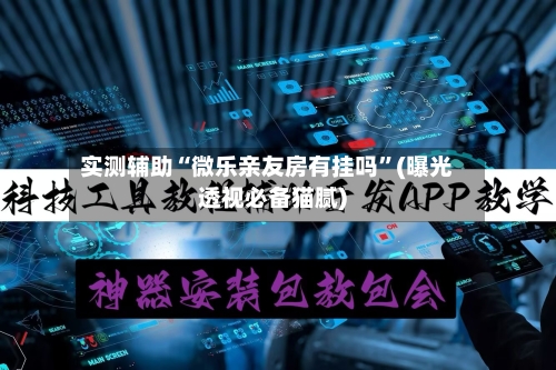 实测辅助“微乐亲友房有挂吗”(曝光透视必备猫腻)-第1张图片