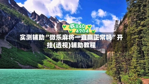 实测辅助“微乐麻将一直赢正常吗	”开挂(透视)辅助教程-第1张图片