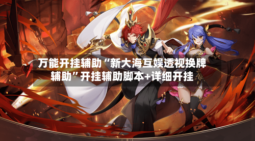 万能开挂辅助“新大海互娱透视换牌辅助”开挂辅助脚本+详细开挂-第1张图片