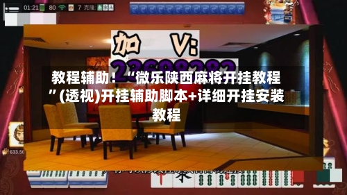 教程辅助！“微乐陕西麻将开挂教程”(透视)开挂辅助脚本+详细开挂安装教程-第2张图片