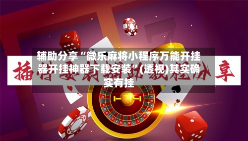 辅助分享“微乐麻将小程序万能开挂器开挂神器下载安装	”(透视)其实确实有挂-第1张图片