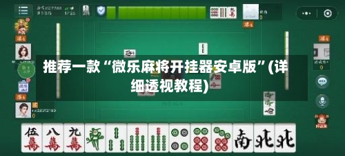 推荐一款“微乐麻将开挂器安卓版”(详细透视教程)-第1张图片