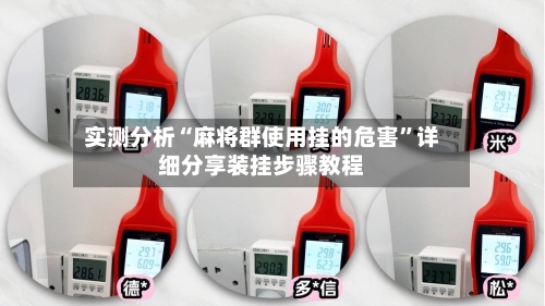 实测分析“麻将群使用挂的危害”详细分享装挂步骤教程-第2张图片