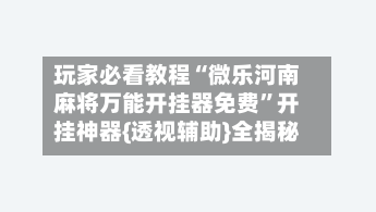 玩家必看教程“微乐河南麻将万能开挂器免费”开挂神器{透视辅助}全揭秘-第1张图片