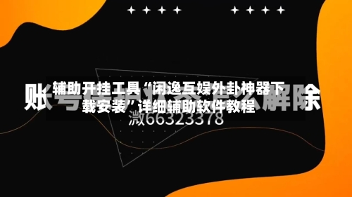 辅助开挂工具“闲逸互娱外卦神器下载安装”详细辅助软件教程-第3张图片