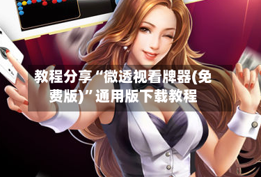 教程分享“微透视看牌器(免费版)	”通用版下载教程-第3张图片