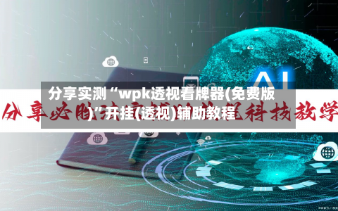 分享实测“wpk透视看牌器(免费版)”开挂(透视)辅助教程-第1张图片