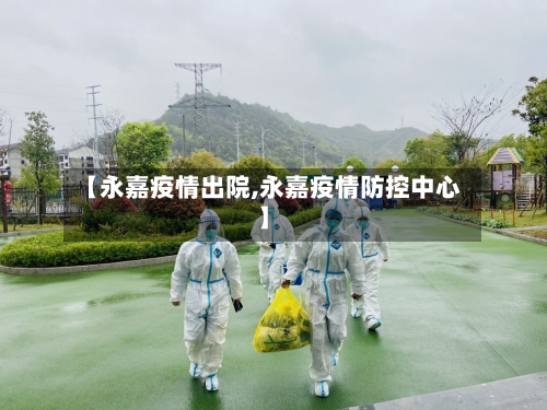 【永嘉疫情出院,永嘉疫情防控中心】-第3张图片