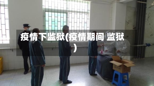 疫情下监狱(疫情期间 监狱)-第1张图片