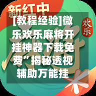 [教程经验]微乐欢乐麻将开挂神器下载免费”揭秘透视辅助万能挂-第1张图片