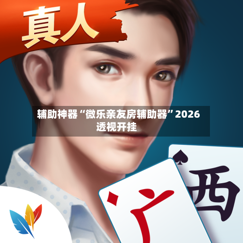 辅助神器“微乐亲友房辅助器	”2026透视开挂-第2张图片