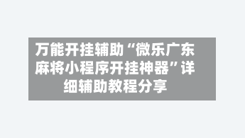 万能开挂辅助“微乐广东麻将小程序开挂神器”详细辅助教程分享-第3张图片