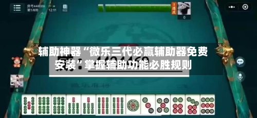 辅助神器“微乐三代必赢辅助器免费安装	”掌握辅助功能必胜规则-第3张图片