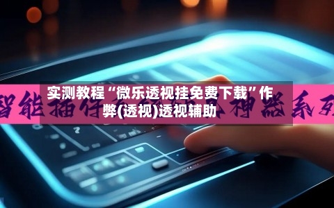 实测教程“微乐透视挂免费下载”作弊(透视)透视辅助-第1张图片