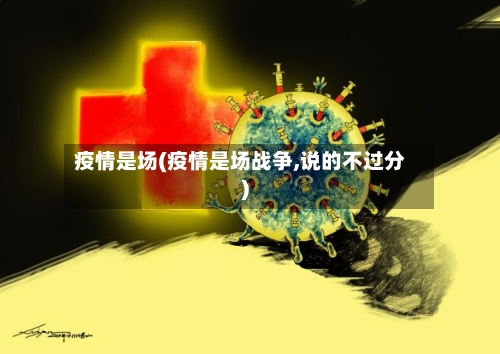 疫情是场(疫情是场战争,说的不过分)-第1张图片