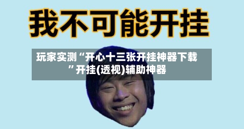 玩家实测“开心十三张开挂神器下载	”开挂(透视)辅助神器-第1张图片