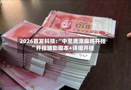 2026首发科技:“中至鹰潭麻将开挂”开挂辅助脚本+详细开挂-第1张图片