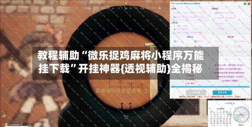 教程辅助“微乐捉鸡麻将小程序万能挂下载”开挂神器{透视辅助}全揭秘-第2张图片