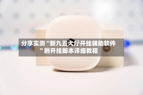 分享实测“新九五大厅开挂辅助软件”附开挂脚本详细教程-第3张图片