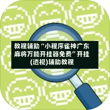 教程辅助“小程序雀神广东麻将万能开挂器免费”开挂(透视)辅助教程-第3张图片