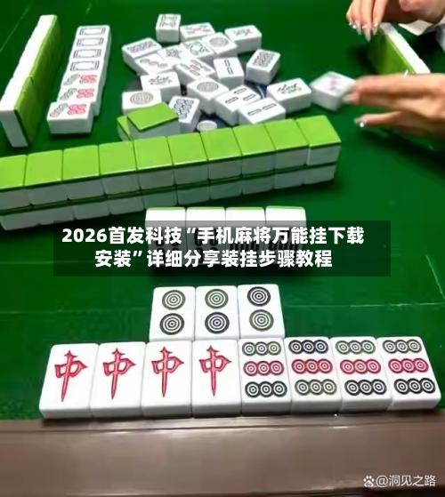 2026首发科技“手机麻将万能挂下载安装”详细分享装挂步骤教程-第1张图片