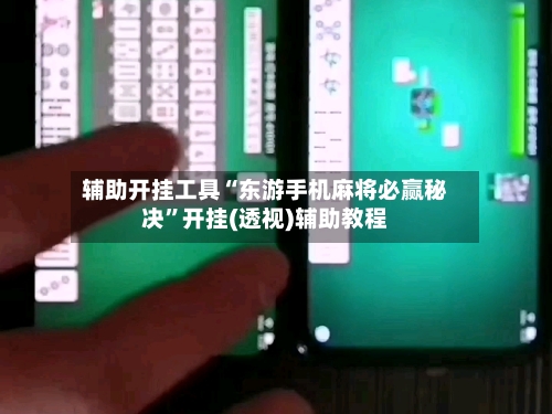 辅助开挂工具“东游手机麻将必赢秘决	”开挂(透视)辅助教程-第2张图片