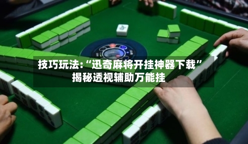 技巧玩法:“迅奇麻将开挂神器下载”揭秘透视辅助万能挂-第1张图片