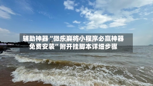 辅助神器“微乐麻将小程序必赢神器免费安装	”附开挂脚本详细步骤-第1张图片