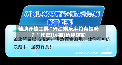 辅助开挂工具“兴动娱乐麻将有挂吗？”作弊(透视)透视辅助-第1张图片