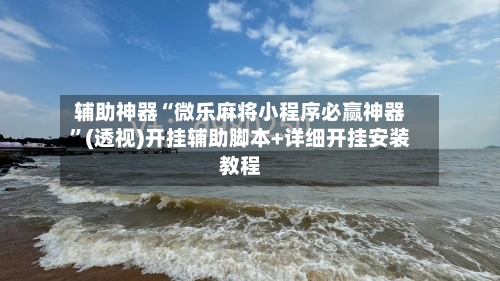 辅助神器“微乐麻将小程序必赢神器”(透视)开挂辅助脚本+详细开挂安装教程-第2张图片